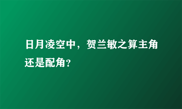 日月凌空中，贺兰敏之算主角还是配角？