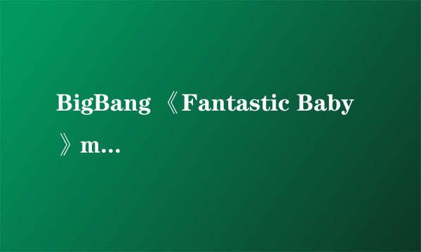 BigBang 《Fantastic Baby》mv公开  新辑六首歌全部上榜