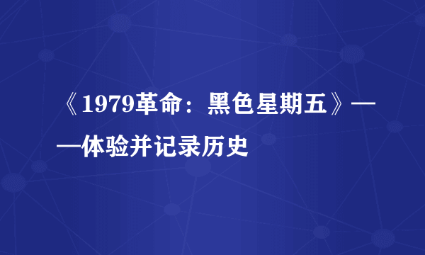 《1979革命：黑色星期五》——体验并记录历史