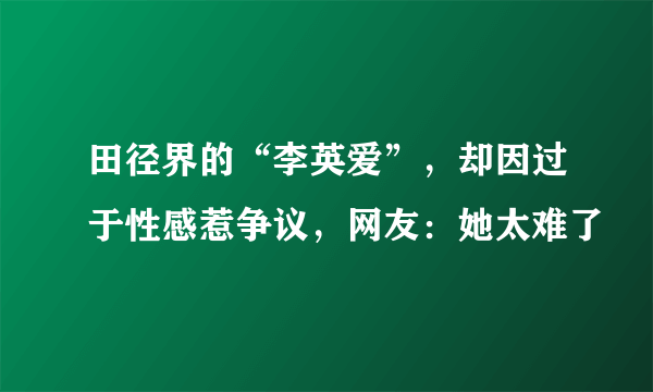 田径界的“李英爱”，却因过于性感惹争议，网友：她太难了