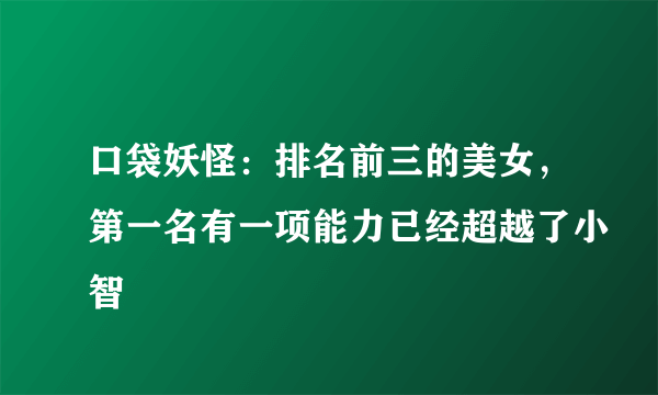 口袋妖怪：排名前三的美女，第一名有一项能力已经超越了小智