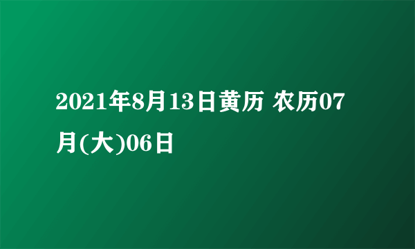 2021年8月13日黄历 农历07月(大)06日