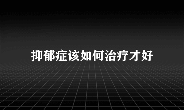 抑郁症该如何治疗才好