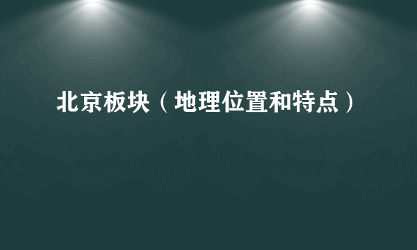 北京板块（地理位置和特点）