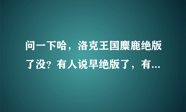 问一下哈，洛克王国麋鹿绝版了没？有人说早绝版了，有人说在怀特峰可以捉到，到底怎么回事？？？