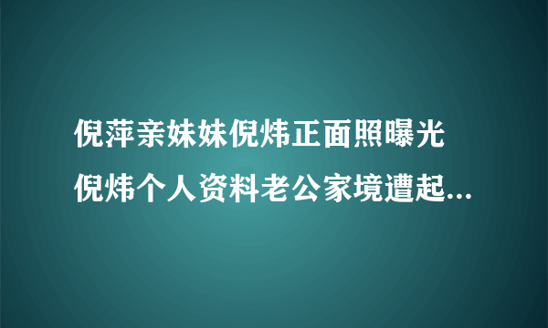 倪萍亲妹妹倪炜正面照曝光 倪炜个人资料老公家境遭起底-飞外