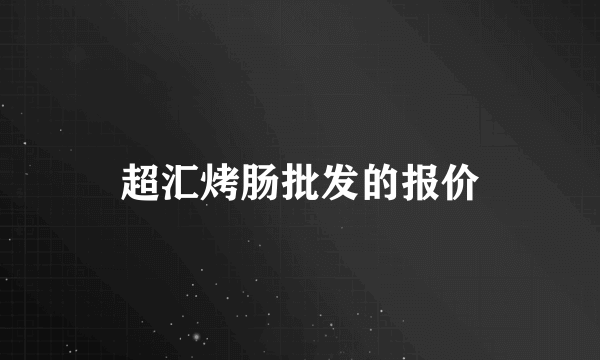 超汇烤肠批发的报价