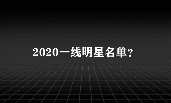 2020一线明星名单？