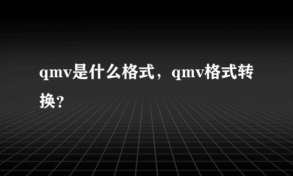 qmv是什么格式，qmv格式转换？