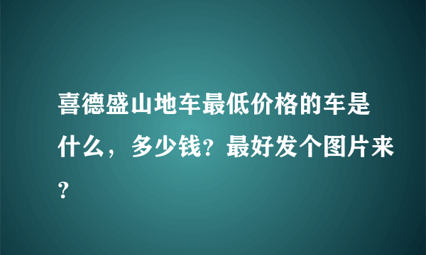 喜德盛山地车最低价格的车是什么，多少钱？最好发个图片来？