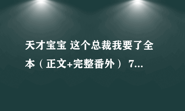 天才宝宝 这个总裁我要了全本（正文+完整番外） 799438581@qq com