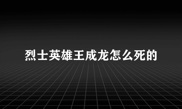 烈士英雄王成龙怎么死的