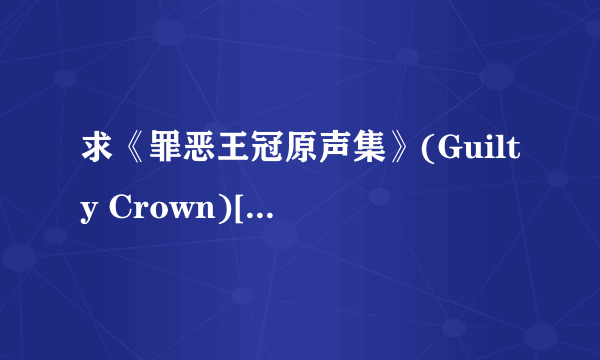 求《罪恶王冠原声集》(Guilty Crown)[TVA OST]全部歌曲