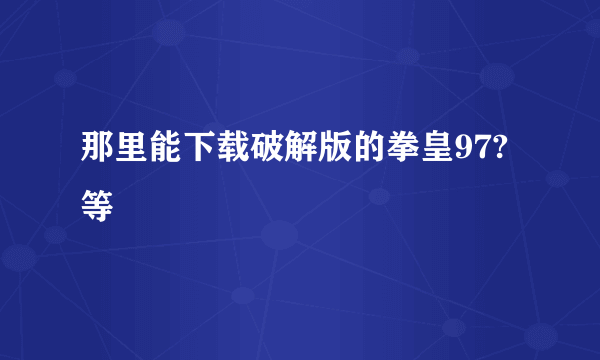 那里能下载破解版的拳皇97?等