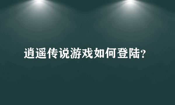 逍遥传说游戏如何登陆？