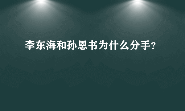 李东海和孙恩书为什么分手？