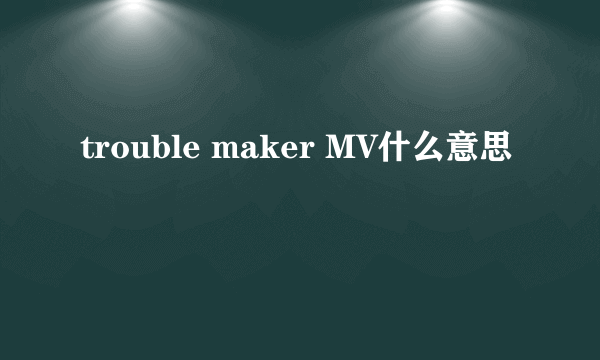 trouble maker MV什么意思