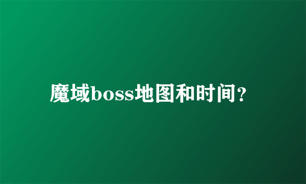 魔域boss地图和时间？