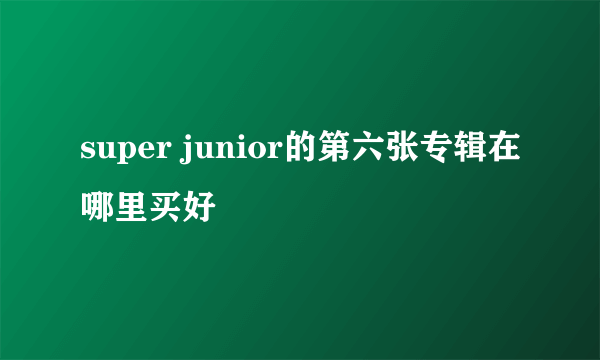 super junior的第六张专辑在哪里买好