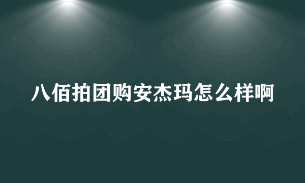 八佰拍团购安杰玛怎么样啊