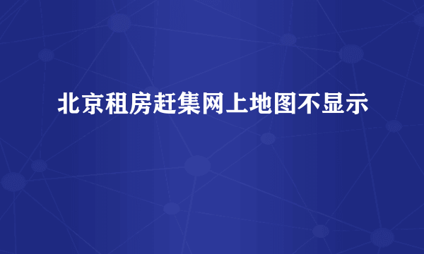 北京租房赶集网上地图不显示