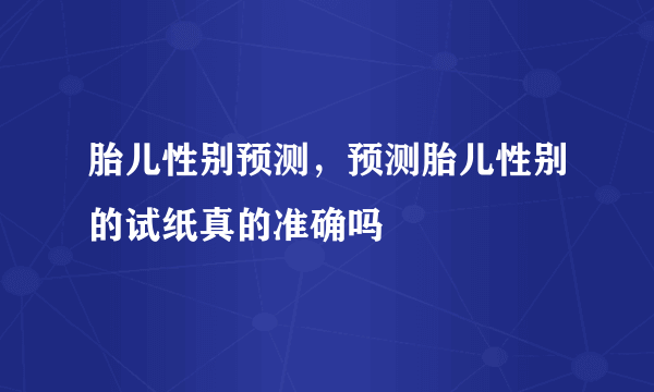 胎儿性别预测，预测胎儿性别的试纸真的准确吗