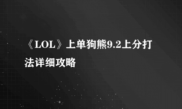 《LOL》上单狗熊9.2上分打法详细攻略