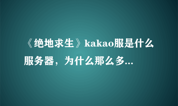 《绝地求生》kakao服是什么服务器，为什么那么多主播都在里面玩？