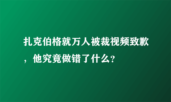 扎克伯格就万人被裁视频致歉，他究竟做错了什么？