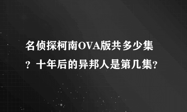 名侦探柯南OVA版共多少集？十年后的异邦人是第几集？