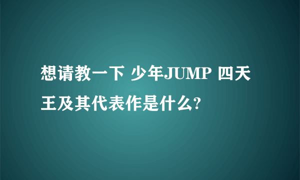 想请教一下 少年JUMP 四天王及其代表作是什么?