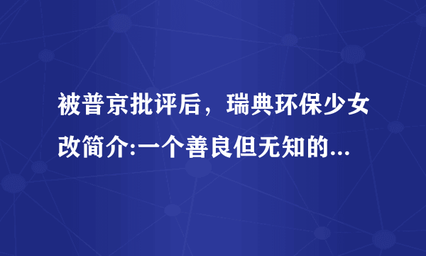 被普京批评后，瑞典环保少女改简介:一个善良但无知的少年。此事你怎么看？