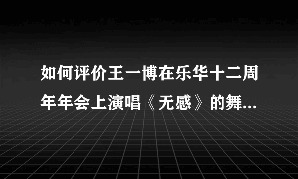 如何评价王一博在乐华十二周年年会上演唱《无感》的舞台表现？