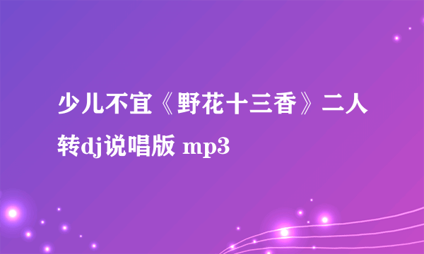 少儿不宜《野花十三香》二人转dj说唱版 mp3