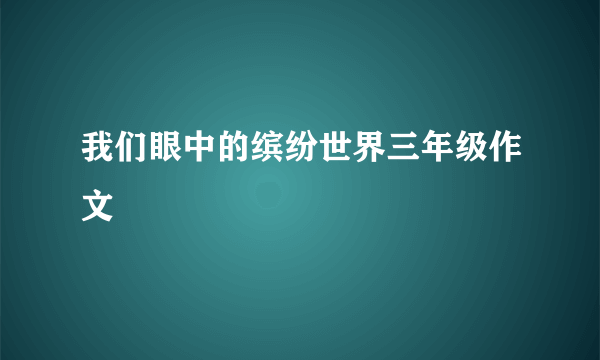 我们眼中的缤纷世界三年级作文