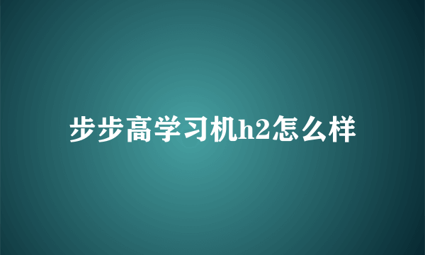 步步高学习机h2怎么样