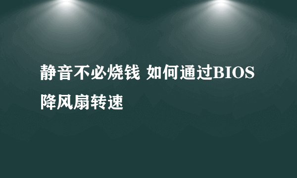 静音不必烧钱 如何通过BIOS降风扇转速