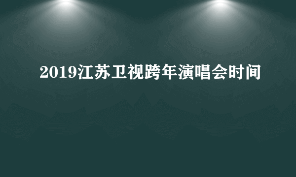 2019江苏卫视跨年演唱会时间