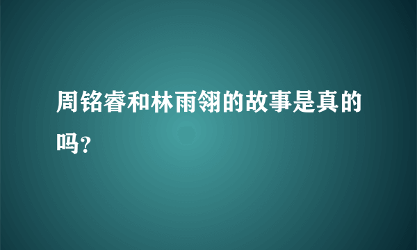 周铭睿和林雨翎的故事是真的吗？