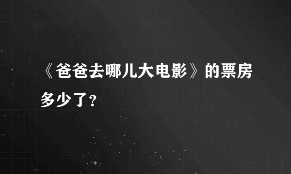 《爸爸去哪儿大电影》的票房多少了？