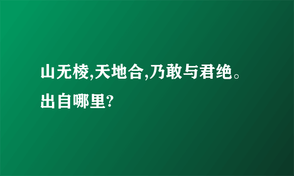 山无棱,天地合,乃敢与君绝。出自哪里?