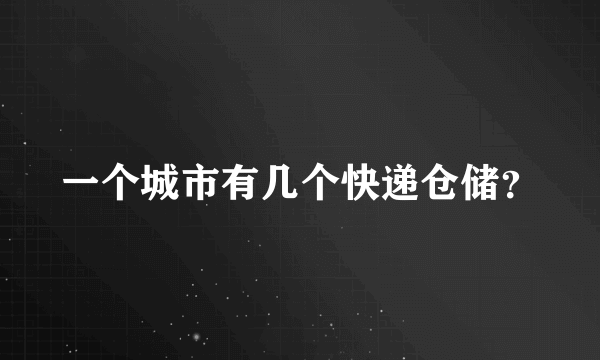 一个城市有几个快递仓储？