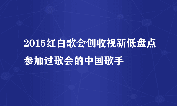 2015红白歌会创收视新低盘点参加过歌会的中国歌手