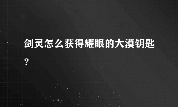 剑灵怎么获得耀眼的大漠钥匙？