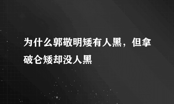 为什么郭敬明矮有人黑，但拿破仑矮却没人黑