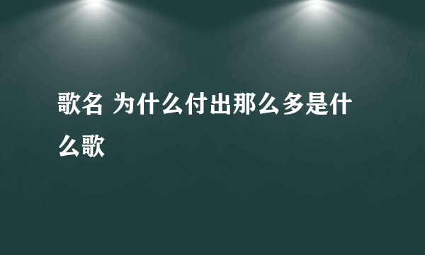 歌名 为什么付出那么多是什么歌