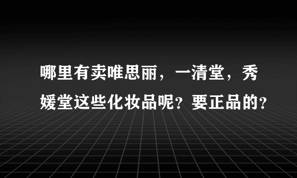 哪里有卖唯思丽，一清堂，秀媛堂这些化妆品呢？要正品的？