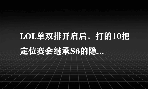 LOL单双排开启后，打的10把定位赛会继承S6的隐藏分吗？还是重新开始的一个新排位？