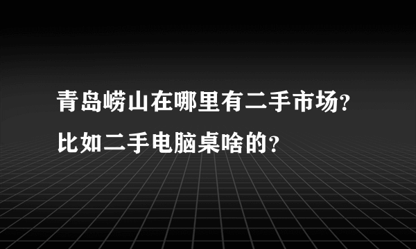 青岛崂山在哪里有二手市场？比如二手电脑桌啥的？