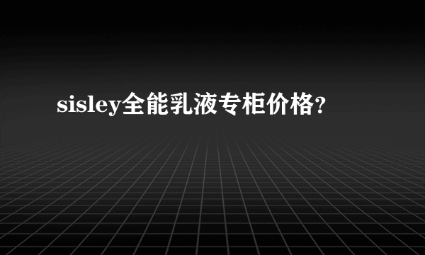 sisley全能乳液专柜价格？